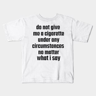 Do not give me a cigarette under any circumstances no matter what i say Kids T-Shirt